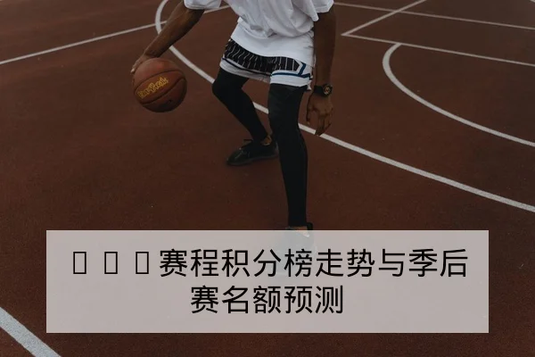 CBA赛程积分榜走势与季后赛名额预测