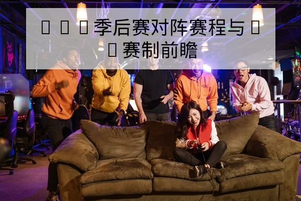 LPL季后赛对阵赛程与BO赛制前瞻