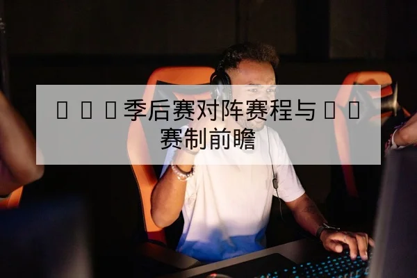 LPL季后赛对阵赛程与BO赛制前瞻