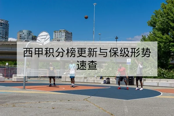 西甲积分榜更新与保级形势速查